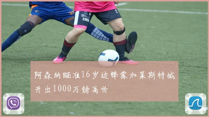 阿森纳瞄准16岁边锋蒙加莱斯特城开出1000万镑高价