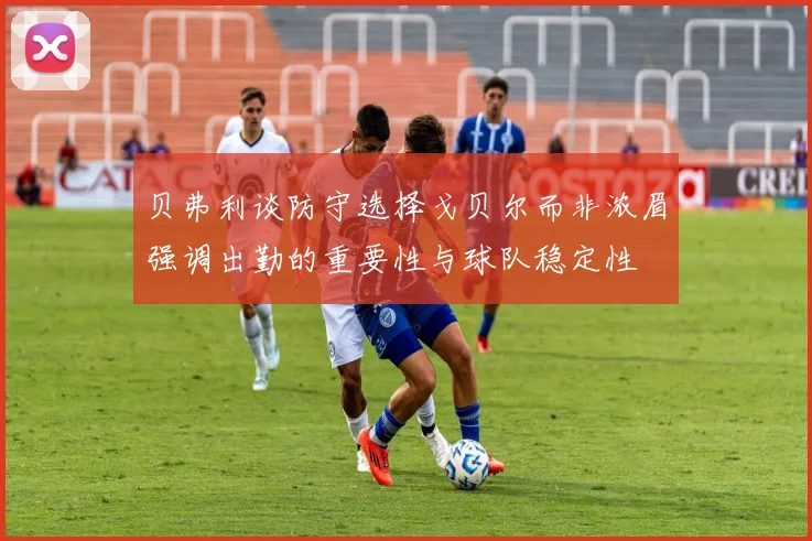 贝弗利谈防守选择戈贝尔而非浓眉强调出勤的重要性与球队稳定性