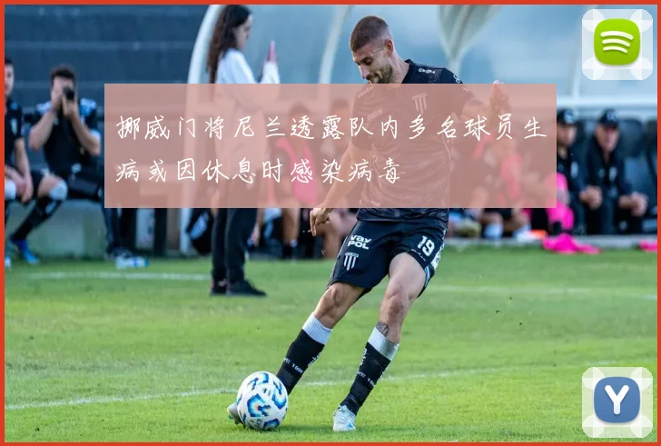 挪威门将尼兰透露队内多名球员生病或因休息时感染病毒